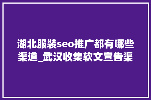 湖北服装seo推广都有哪些渠道_武汉收集软文宣告渠道有哪些 哪家企业最舍得投钱宣传推广 湖北服装seo推广都有哪些渠道_武汉收集软文宣告渠道有哪些 哪家企业最舍得投钱宣传推广 神马SEO
