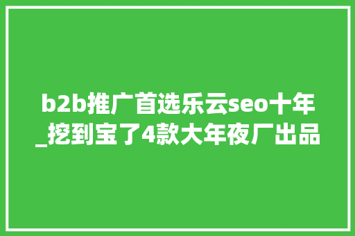 b2b推广首选乐云seo十年_挖到宝了4款大年夜厂出品的免费软件还有很多人不知道 b2b推广首选乐云seo十年_挖到宝了4款大年夜厂出品的免费软件还有很多人不知道 搜狗SEO