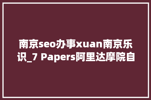 南京seo办事xuan南京乐识_7 Papers阿里达摩院自动驾驶新成果邱锡鹏预演习模型论文综述 网站建设公司