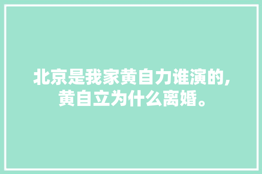 北京是我家黄自力谁演的,黄自立为什么离婚。 北京是我家黄自力谁演的,黄自立为什么离婚。 百度SEO