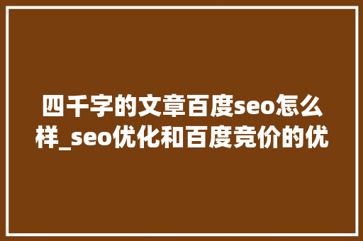 四千字的文章百度seo怎么样_seo优化和百度竞价的优缺点 四千字的文章百度seo怎么样_seo优化和百度竞价的优缺点 网站建设公司