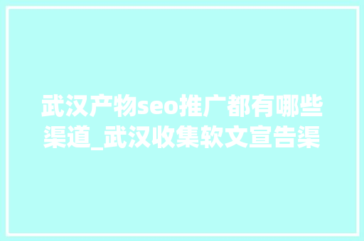 武汉产物seo推广都有哪些渠道_武汉收集软文宣告渠道有哪些 哪家企业最舍得投钱宣传推广 武汉产物seo推广都有哪些渠道_武汉收集软文宣告渠道有哪些 哪家企业最舍得投钱宣传推广 神马SEO