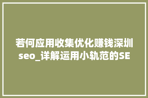 若何应用收集优化赚钱深圳seo_详解运用小轨范的SEO优化与赚钱技巧 若何应用收集优化赚钱深圳seo_详解运用小轨范的SEO优化与赚钱技巧 SEO关键词