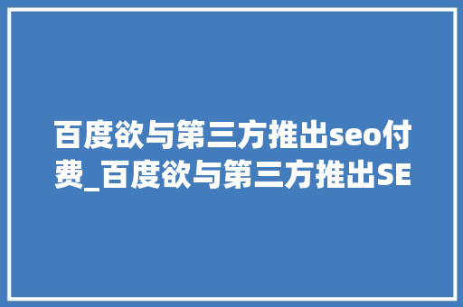 百度欲与第三方推出seo付费_百度欲与第三方推出SEO付费SEO春天在何方 百度欲与第三方推出seo付费_百度欲与第三方推出SEO付费SEO春天在何方 神马SEO