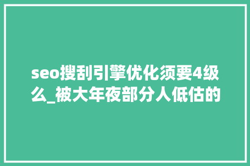 seo搜刮引擎优化须要4级么_被大年夜部分人低估的SEO搜索引擎优化技能 seo搜刮引擎优化须要4级么_被大年夜部分人低估的SEO搜索引擎优化技能 必应SEO