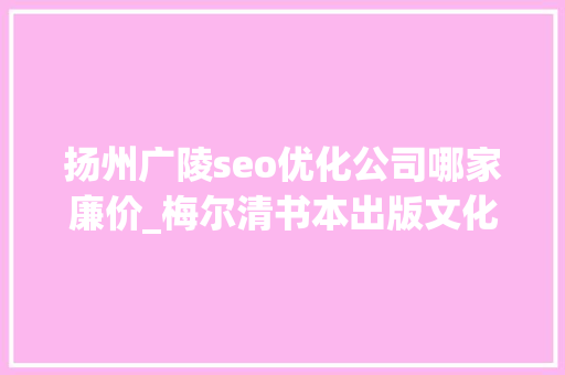 扬州广陵seo优化公司哪家廉价_梅尔清书本出版文化和中华帝国晚期的社会 扬州广陵seo优化公司哪家廉价_梅尔清书本出版文化和中华帝国晚期的社会 神马SEO
