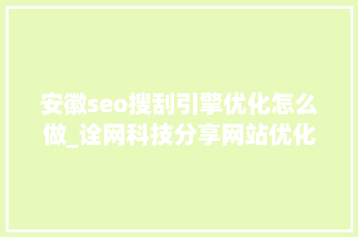 安徽seo搜刮引擎优化怎么做_诠网科技分享网站优化新手SEO入门教程 安徽seo搜刮引擎优化怎么做_诠网科技分享网站优化新手SEO入门教程 百度SEO