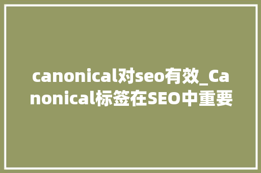 canonical对seo有效_Canonical标签在SEO中重要浸染 canonical对seo有效_Canonical标签在SEO中重要浸染 搜狗SEO