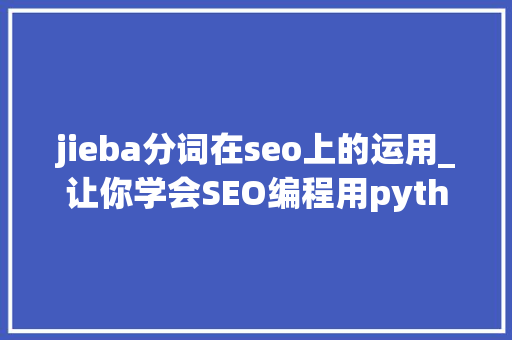 jieba分词在seo上的运用_让你学会SEO编程用python实现完美标题自动生成 jieba分词在seo上的运用_让你学会SEO编程用python实现完美标题自动生成 神马SEO