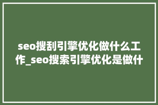 seo搜刮引擎优化做什么工作_seo搜索引擎优化是做什么的 seo搜刮引擎优化做什么工作_seo搜索引擎优化是做什么的 SEO关键词