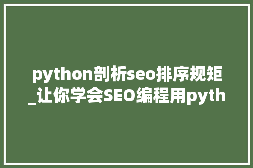 python剖析seo排序规矩_让你学会SEO编程用python实现完美标题自动生成 搜狗SEO python剖析seo排序规矩_让你学会SEO编程用python实现完美标题自动生成 python剖析seo排序规矩_让你学会SEO编程用python实现完美标题自动生成 搜狗SEO