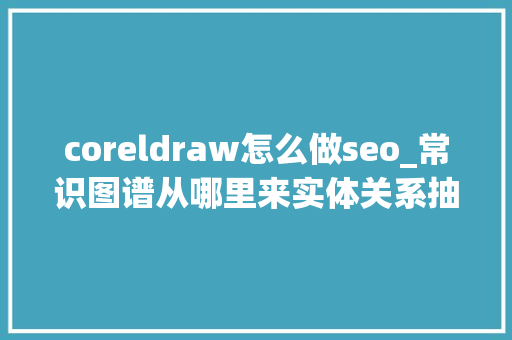 coreldraw怎么做seo_常识图谱从哪里来实体关系抽取的现状与未来 coreldraw怎么做seo_常识图谱从哪里来实体关系抽取的现状与未来 SEO关键词