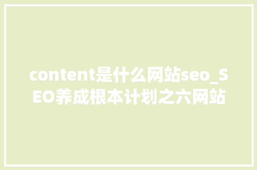 content是什么网站seo_SEO养成根本计划之六网站内容content content是什么网站seo_SEO养成根本计划之六网站内容content 必应SEO