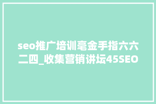 seo推广培训毫金手指六六二四_收集营销讲坛45SEO营销之化妆品眼宝宝推广软文构思技巧 seo推广培训毫金手指六六二四_收集营销讲坛45SEO营销之化妆品眼宝宝推广软文构思技巧 必应SEO