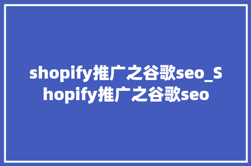 shopify推广之谷歌seo_Shopify推广之谷歌seo shopify推广之谷歌seo_Shopify推广之谷歌seo 百度SEO