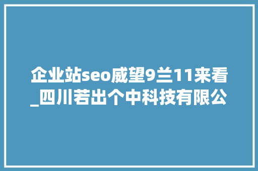 企业站seo威望9兰11来看_四川若出个中科技有限公司企业网站SEO的耐久策略 企业站seo威望9兰11来看_四川若出个中科技有限公司企业网站SEO的耐久策略 必应SEO