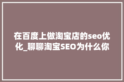 在百度上做淘宝店的seo优化_聊聊淘宝SEO为什么你优化了标题却照样没有流量 在百度上做淘宝店的seo优化_聊聊淘宝SEO为什么你优化了标题却照样没有流量 搜狗SEO