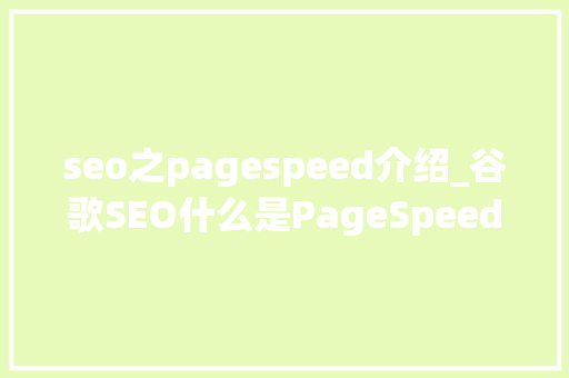 seo之pagespeed介绍_谷歌SEO什么是PageSpeed Insights若何运用PageSpeed Insights seo之pagespeed介绍_谷歌SEO什么是PageSpeed Insights若何运用PageSpeed Insights 百度SEO