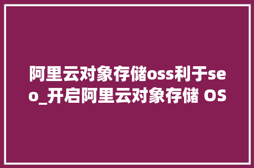 阿里云对象存储oss利于seo_开启阿里云对象存储 OSS 防误删新功能保护您宝贵的数据 阿里云对象存储oss利于seo_开启阿里云对象存储 OSS 防误删新功能保护您宝贵的数据 必应SEO