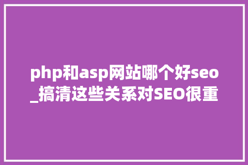 php和asp网站哪个好seo_搞清这些关系对SEO很重要 php和asp网站哪个好seo_搞清这些关系对SEO很重要 必应SEO