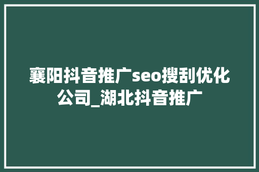 襄阳抖音推广seo搜刮优化公司_湖北抖音推广 襄阳抖音推广seo搜刮优化公司_湖北抖音推广 搜狗SEO