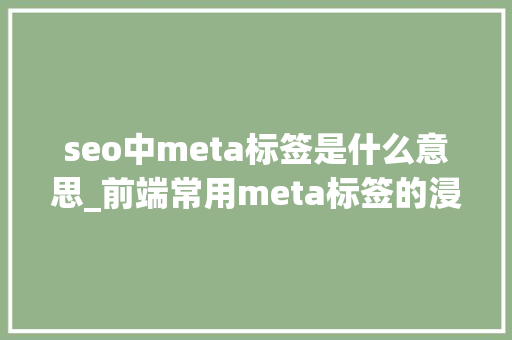 seo中meta标签是什么意思_前端常用meta标签的浸染以及周全整理 seo中meta标签是什么意思_前端常用meta标签的浸染以及周全整理 搜狗SEO
