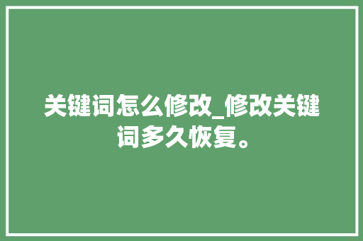 关键词怎么修改_修改关键词多久恢复。 关键词怎么修改_修改关键词多久恢复。 SEO关键词
