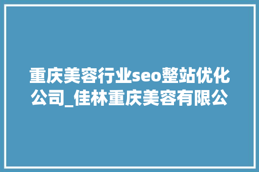 重庆美容行业seo整站优化公司_佳林重庆美容有限公司简介 重庆美容行业seo整站优化公司_佳林重庆美容有限公司简介 SEO关键词