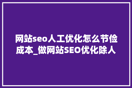 网站seo人工优化怎么节俭成本_做网站SEO优化除人工外到底有没有成本 网站seo人工优化怎么节俭成本_做网站SEO优化除人工外到底有没有成本 搜狗SEO