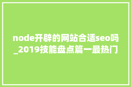 node开辟的网站合适seo吗_2019技能盘点篇一最热门的6大年夜NodeJS内容治理系统CMS node开辟的网站合适seo吗_2019技能盘点篇一最热门的6大年夜NodeJS内容治理系统CMS SEO关键词
