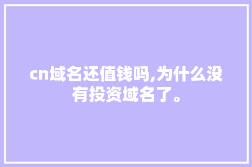 cn域名还值钱吗,为什么没有投资域名了。 cn域名还值钱吗,为什么没有投资域名了。 搜狗SEO