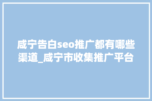 咸宁告白seo推广都有哪些渠道_咸宁市收集推广平台品牌推广渠道 咸宁告白seo推广都有哪些渠道_咸宁市收集推广平台品牌推广渠道 必应SEO