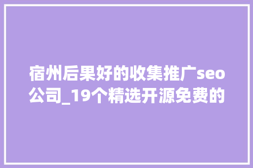 宿州后果好的收集推广seo公司_19个精选开源免费的CMS内容治理系统接私活创业拿去改改 宿州后果好的收集推广seo公司_19个精选开源免费的CMS内容治理系统接私活创业拿去改改 神马SEO