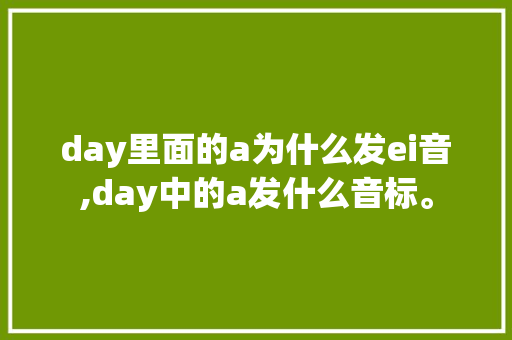 day里面的a为什么发ei音,day中的a发什么音标。 day里面的a为什么发ei音,day中的a发什么音标。 SEO关键词