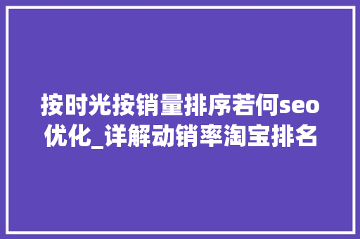 按时光按销量排序若何seo优化_详解动销率淘宝排名技巧综合排序规则SEO优化权重怎么提升靠前