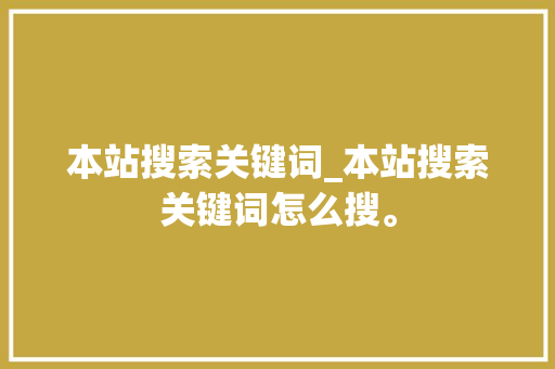 本站搜索关键词_本站搜索关键词怎么搜。 本站搜索关键词_本站搜索关键词怎么搜。 SEO关键词
