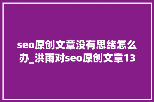 seo原创文章没有思绪怎么办_洪雨对seo原创文章13种方法总结 seo原创文章没有思绪怎么办_洪雨对seo原创文章13种方法总结 SEO关键词