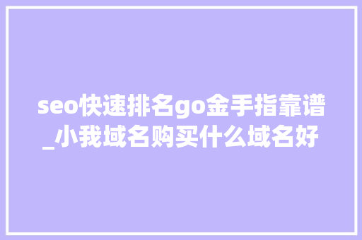 seo快速排名go金手指靠谱_小我域名购买什么域名好 seo快速排名go金手指靠谱_小我域名购买什么域名好 SEO关键词