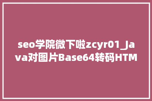 seo学院微下啦zcyr01_Java对图片Base64转码HTML对Base64解码Java加强版 seo学院微下啦zcyr01_Java对图片Base64转码HTML对Base64解码Java加强版 必应SEO