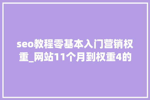 seo教程零基本入门营销权重_网站11个月到权重4的白帽seo之路 seo教程零基本入门营销权重_网站11个月到权重4的白帽seo之路 百度SEO