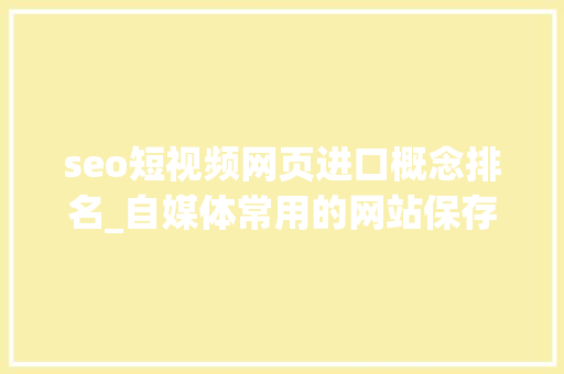 seo短视频网页进口概念排名_自媒体常用的网站保存一下 seo短视频网页进口概念排名_自媒体常用的网站保存一下 SEO关键词