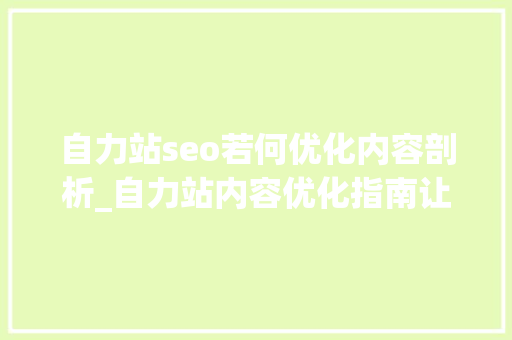 自力站seo若何优化内容剖析_自力站内容优化指南让你的网站脱颖而出 自力站seo若何优化内容剖析_自力站内容优化指南让你的网站脱颖而出 百度SEO