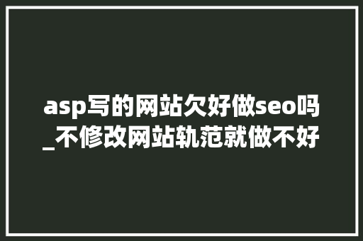 asp写的网站欠好做seo吗_不修改网站轨范就做不好SEO吗 asp写的网站欠好做seo吗_不修改网站轨范就做不好SEO吗 搜狗SEO