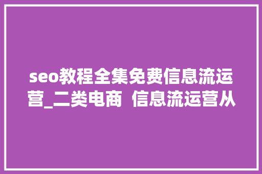 seo教程全集免费信息流运营_二类电商  信息流运营从入门到精晓这些你都邑了吗 seo教程全集免费信息流运营_二类电商  信息流运营从入门到精晓这些你都邑了吗 网站建设公司