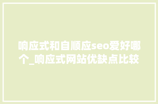 响应式和自顺应seo爱好哪个_响应式网站优缺点比较 响应式和自顺应seo爱好哪个_响应式网站优缺点比较 百度SEO