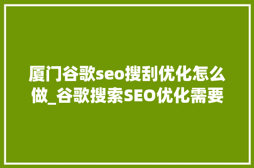 厦门谷歌seo搜刮优化怎么做_谷歌搜索SEO优化需要做什么 厦门谷歌seo搜刮优化怎么做_谷歌搜索SEO优化需要做什么 SEO关键词