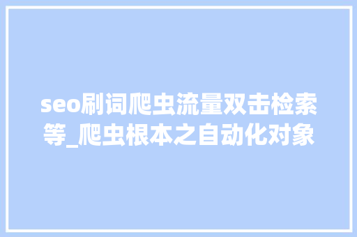 seo刷词爬虫流量双击检索等_爬虫根本之自动化对象 DrissionPage 的运用 seo刷词爬虫流量双击检索等_爬虫根本之自动化对象 DrissionPage 的运用 百度SEO