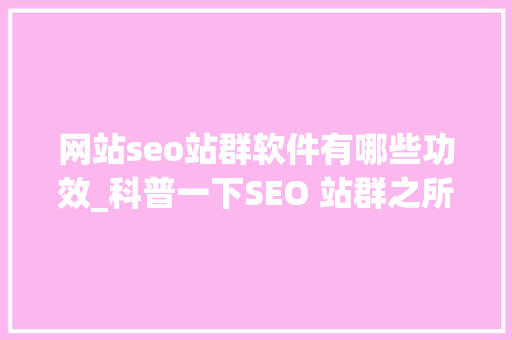 网站seo站群软件有哪些功效_科普一下SEO 站群之所以备受迎接原因是多方面的助力创业成长 网站seo站群软件有哪些功效_科普一下SEO 站群之所以备受迎接原因是多方面的助力创业成长 百度SEO
