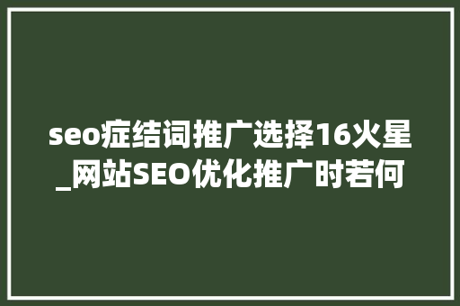 seo症结词推广选择16火星_网站SEO优化推广时若何选择行业关键词 seo症结词推广选择16火星_网站SEO优化推广时若何选择行业关键词 必应SEO