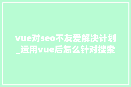 vue对seo不友爱解决计划_运用vue后怎么针对搜索引擎做SEO优化 vue对seo不友爱解决计划_运用vue后怎么针对搜索引擎做SEO优化 SEO关键词